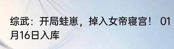 综武：开局蛙崽，掉入女帝寝宫！ 01月16日入库