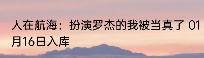 人在航海：扮演罗杰的我被当真了 01月16日入库