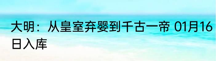 大明：从皇室弃婴到千古一帝 01月16日入库