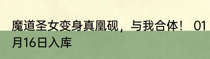魔道圣女变身真凰砚，与我合体！ 01月16日入库