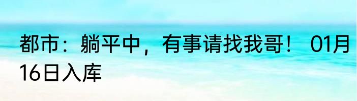 都市：躺平中，有事请找我哥！ 01月16日入库