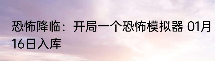 恐怖降临：开局一个恐怖模拟器 01月16日入库