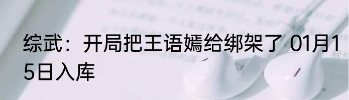 综武：开局把王语嫣给绑架了 01月15日入库