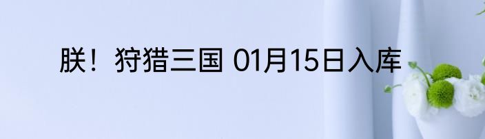 朕！狩猎三国 01月15日入库