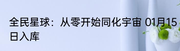全民星球：从零开始同化宇宙 01月15日入库