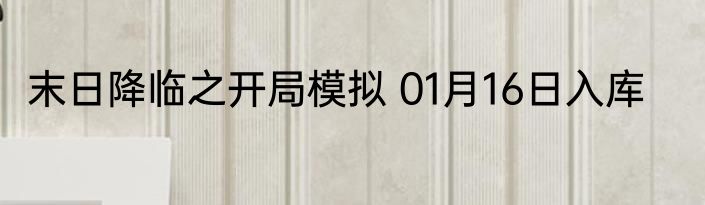 末日降临之开局模拟 01月16日入库