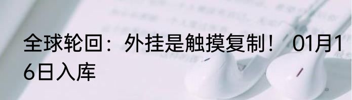 全球轮回：外挂是触摸复制！ 01月16日入库
