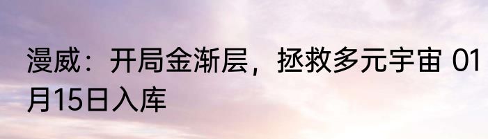 漫威：开局金渐层，拯救多元宇宙 01月15日入库