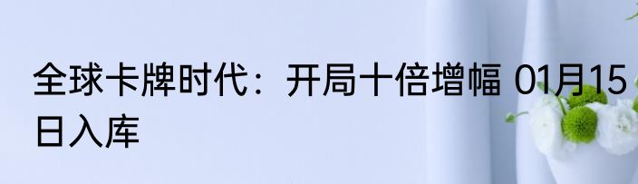 全球卡牌时代：开局十倍增幅 01月15日入库