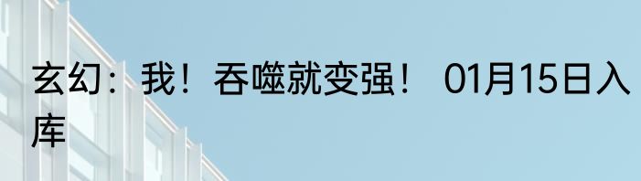 玄幻：我！吞噬就变强！ 01月15日入库