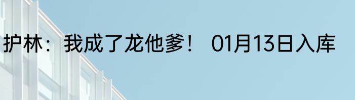 护林：我成了龙他爹！ 01月13日入库