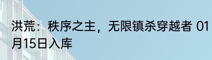 洪荒：秩序之主，无限镇杀穿越者 01月15日入库