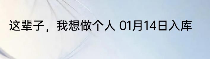 这辈子，我想做个人 01月14日入库