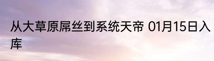 从大草原屌丝到系统天帝 01月15日入库