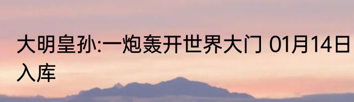 大明皇孙:一炮轰开世界大门 01月14日入库