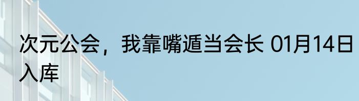次元公会，我靠嘴遁当会长 01月14日入库