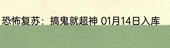 恐怖复苏：搞鬼就超神 01月14日入库