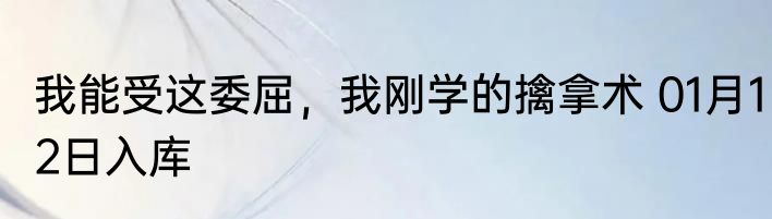 我能受这委屈，我刚学的擒拿术 01月12日入库