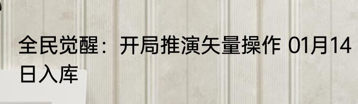 全民觉醒：开局推演矢量操作 01月14日入库
