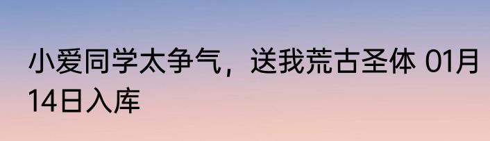 小爱同学太争气，送我荒古圣体 01月14日入库