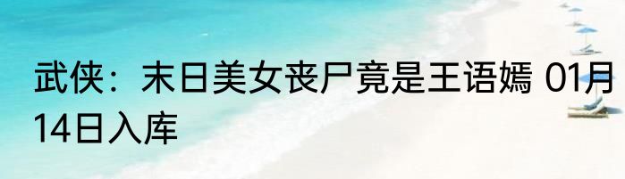 武侠：末日美女丧尸竟是王语嫣 01月14日入库