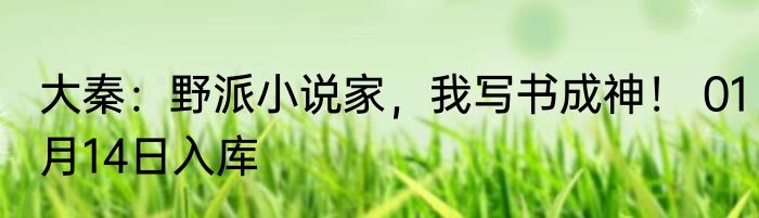大秦：野派小说家，我写书成神！ 01月14日入库