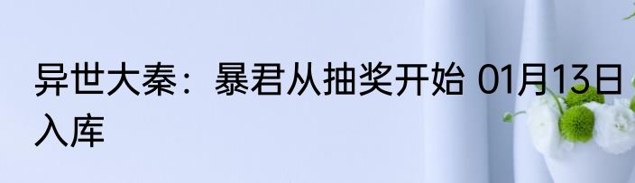 异世大秦：暴君从抽奖开始 01月13日入库