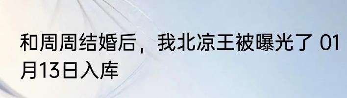 和周周结婚后，我北凉王被曝光了 01月13日入库