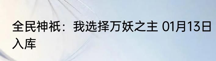 全民神祇：我选择万妖之主 01月13日入库