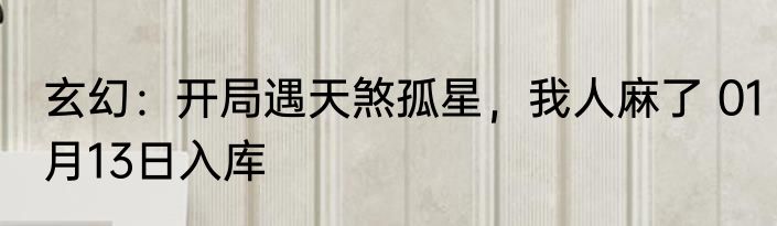 玄幻：开局遇天煞孤星，我人麻了 01月13日入库
