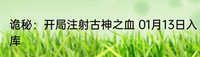诡秘：开局注射古神之血 01月13日入库