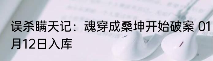 误杀瞒天记：魂穿成桑坤开始破案 01月12日入库
