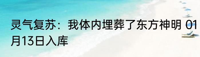 灵气复苏：我体内埋葬了东方神明 01月13日入库