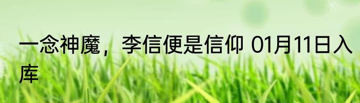 一念神魔，李信便是信仰 01月11日入库