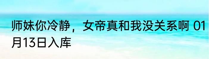师妹你冷静，女帝真和我没关系啊 01月13日入库