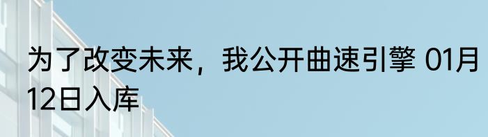 为了改变未来，我公开曲速引擎 01月12日入库