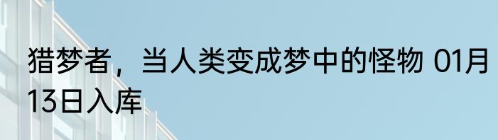 猎梦者，当人类变成梦中的怪物 01月13日入库