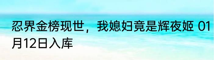 忍界金榜现世，我媳妇竟是辉夜姬 01月12日入库