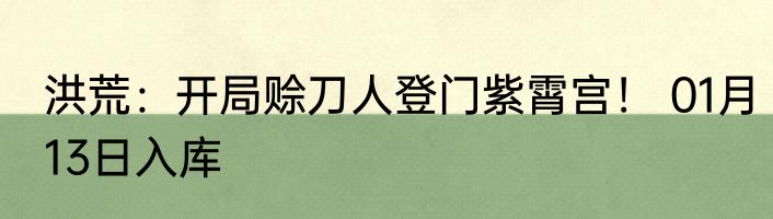 洪荒：开局赊刀人登门紫霄宫！ 01月13日入库