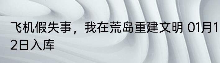 飞机假失事，我在荒岛重建文明 01月12日入库