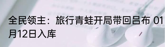 全民领主：旅行青蛙开局带回吕布 01月12日入库
