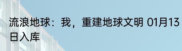 流浪地球：我，重建地球文明 01月13日入库