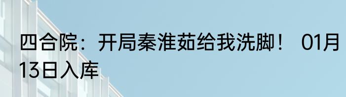 四合院：开局秦淮茹给我洗脚！ 01月13日入库