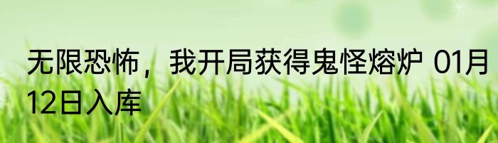 无限恐怖，我开局获得鬼怪熔炉 01月12日入库