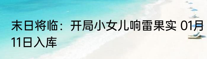 末日将临：开局小女儿响雷果实 01月11日入库