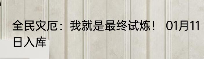 全民灾厄：我就是最终试炼！ 01月11日入库