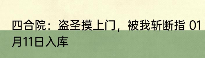 四合院：盗圣摸上门，被我斩断指 01月11日入库