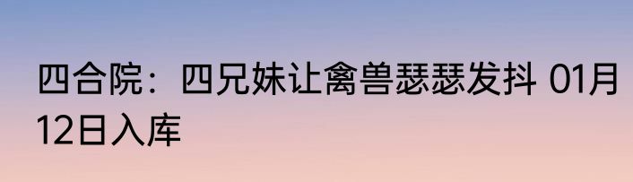 四合院：四兄妹让禽兽瑟瑟发抖 01月12日入库
