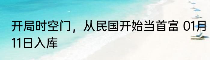 开局时空门，从民国开始当首富 01月11日入库