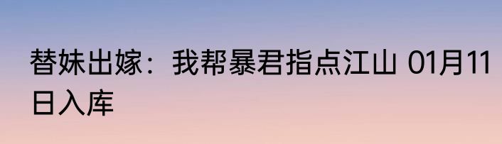 替妹出嫁：我帮暴君指点江山 01月11日入库